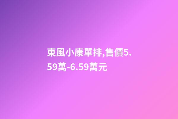 東風小康單排,售價5.59萬-6.59萬元-第1張-觀點-玄機派