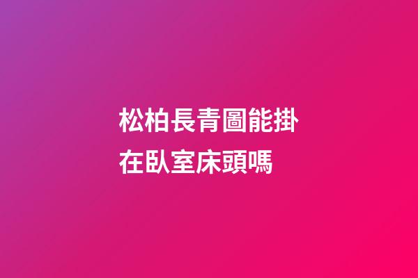 松柏長青圖能掛在臥室床頭嗎