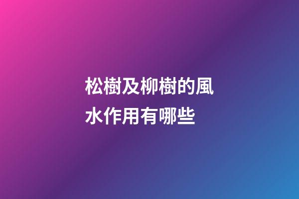 松樹及柳樹的風水作用有哪些?