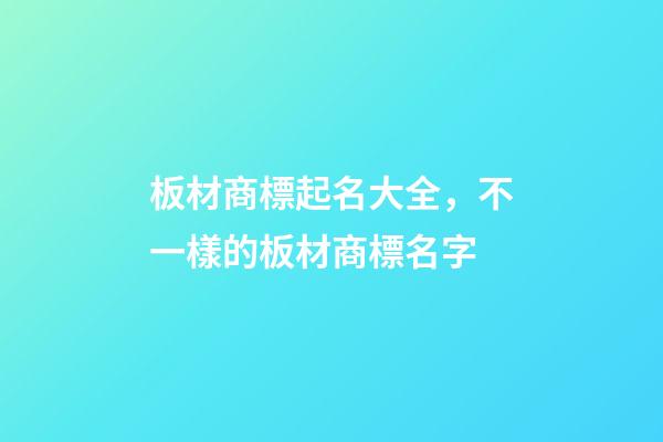 板材商標起名大全，不一樣的板材商標名字-第1張-商標起名-玄機派