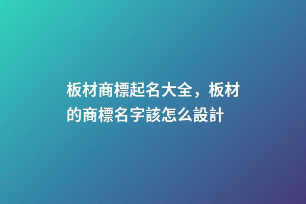 板材商標起名大全，板材的商標名字該怎么設計
