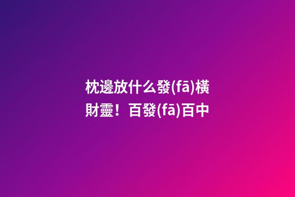 枕邊放什么發(fā)橫財靈！百發(fā)百中
