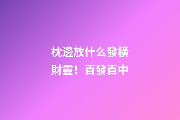 枕邊放什么發橫財靈！百發百中
