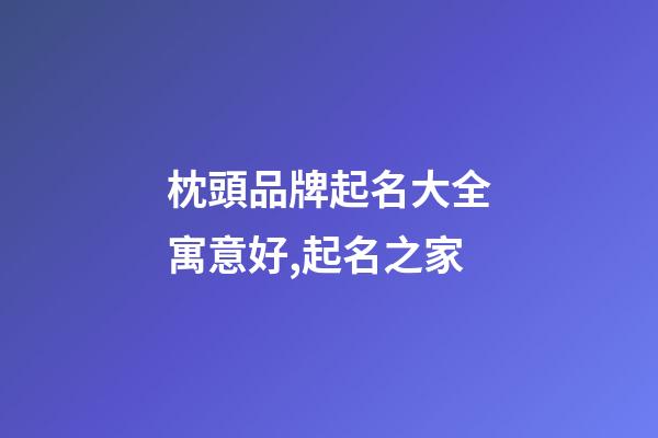 枕頭品牌起名大全寓意好,起名之家-第1張-商標起名-玄機派