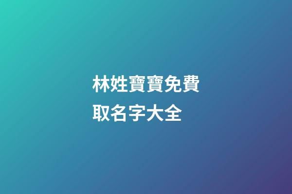 林姓寶寶免費取名字大全(林姓寶寶起名大全)-第1張-寶寶起名-玄機派