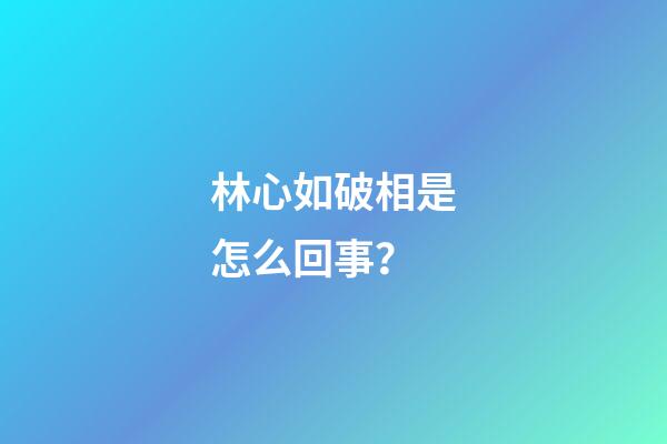 林心如破相是怎么回事？