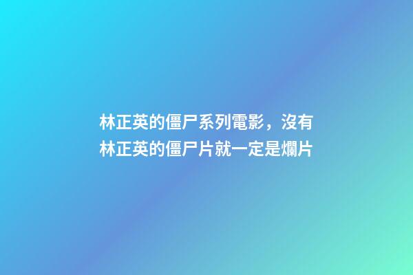 林正英的僵尸系列電影，沒有林正英的僵尸片就一定是爛片-第1張-觀點-玄機派