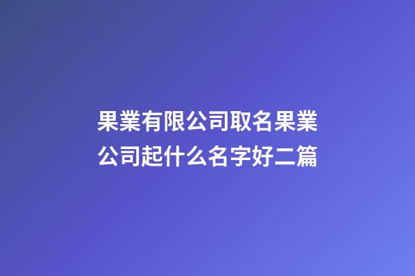 果業有限公司取名果業公司起什么名字好二篇-第1張-公司起名-玄機派