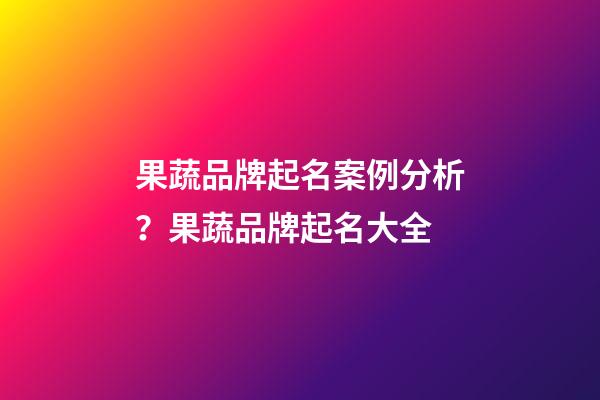 果蔬品牌起名案例分析？果蔬品牌起名大全-第1張-商標起名-玄機派