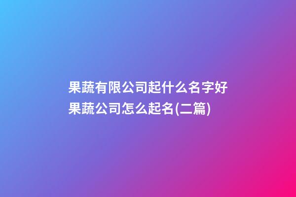 果蔬有限公司起什么名字好果蔬公司怎么起名(二篇)-第1張-公司起名-玄機派