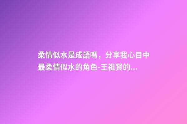 柔情似水是成語嗎，分享我心目中最柔情似水的角色-王祖賢的聶小倩-第1張-觀點-玄機派