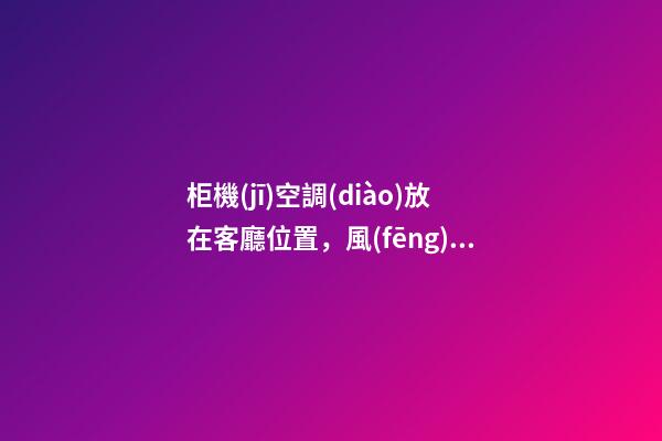 柜機(jī)空調(diào)放在客廳位置，風(fēng)口勿對(duì)人