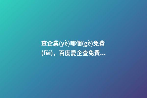 查企業(yè)哪個(gè)免費(fèi)，百度愛企查免費(fèi)企業(yè)信息查詢-第1張-觀點(diǎn)-玄機(jī)派
