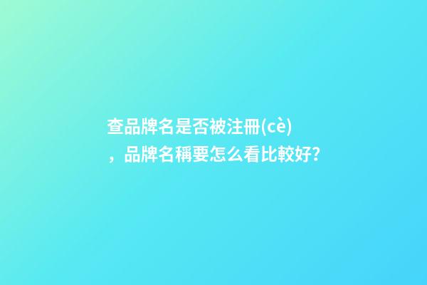查品牌名是否被注冊(cè)，品牌名稱要怎么看比較好？-第1張-商標(biāo)起名-玄機(jī)派