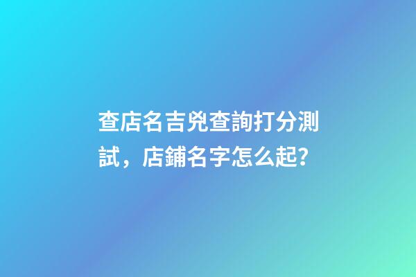 查店名吉兇查詢打分測試，店鋪名字怎么起？
