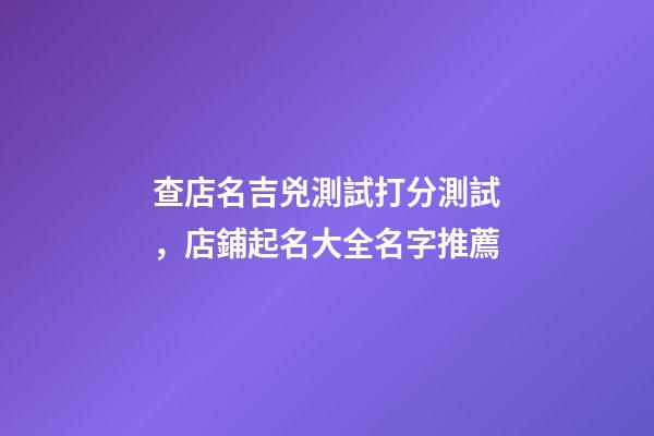 查店名吉兇測試打分測試，店鋪起名大全名字推薦-第1張-店鋪起名-玄機派