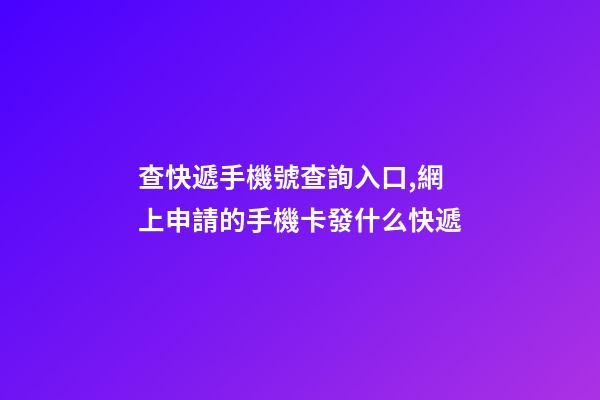查快遞手機號查詢入口,網上申請的手機卡發什么快遞-第1張-觀點-玄機派
