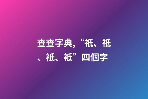 查查字典,“祇、祗、衹、袛”四個字-第1張-觀點-玄機派