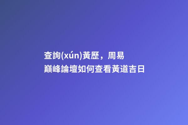查詢(xún)黃歷，周易巔峰論壇如何查看黃道吉日(一)