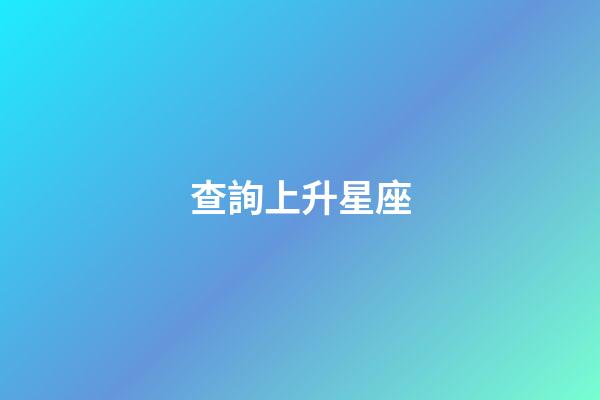 查詢上升星座（測自己上升星座）-第1張-星座運(yùn)勢-玄機(jī)派