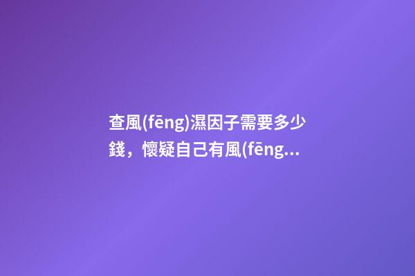 查風(fēng)濕因子需要多少錢，懷疑自己有風(fēng)濕病-第1張-觀點-玄機派