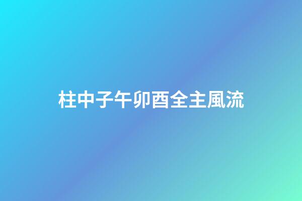柱中子午卯酉全主風流