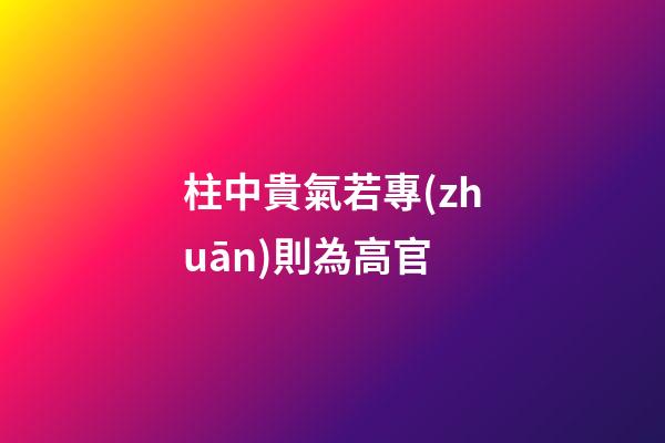 柱中貴氣若專(zhuān)則為高官