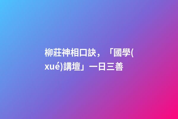 柳莊神相口訣，「國學(xué)講壇」一日三善-第1張-觀點(diǎn)-玄機(jī)派