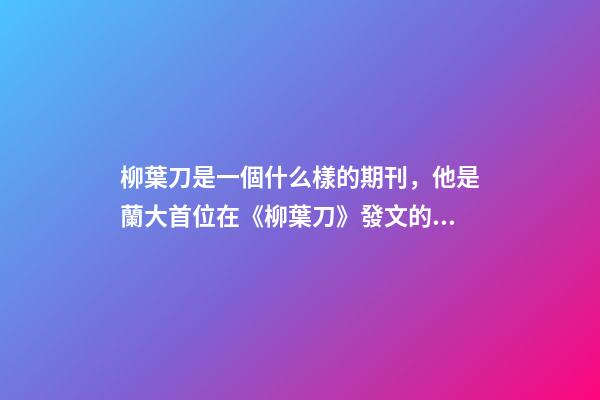 柳葉刀是一個什么樣的期刊，他是蘭大首位在《柳葉刀》發文的學生!卻不被光環所累-第1張-觀點-玄機派