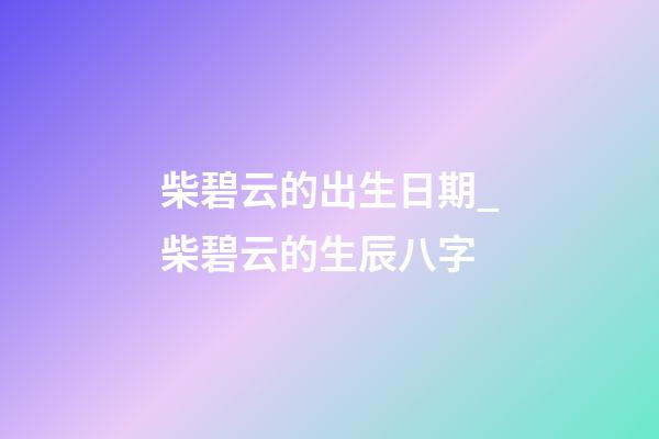 柴碧云的出生日期_柴碧云的生辰八字