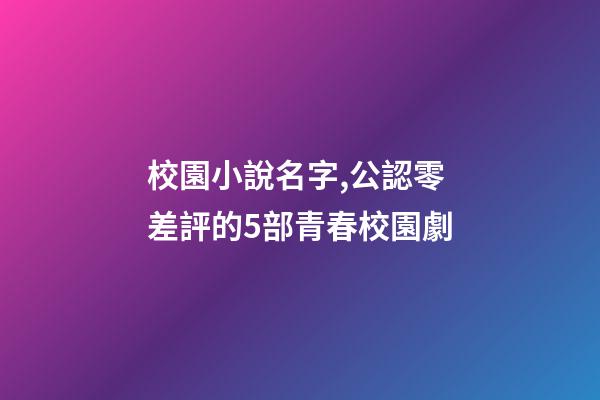 校園小說名字,公認零差評的5部青春校園劇-第1張-觀點-玄機派