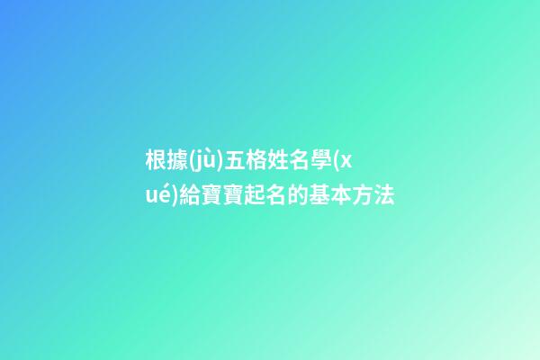 根據(jù)五格姓名學(xué)給寶寶起名的基本方法