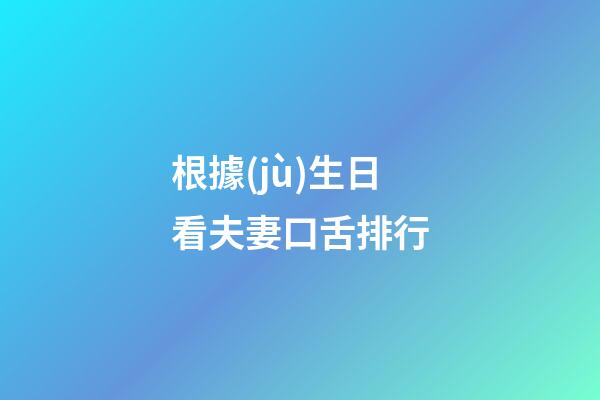 根據(jù)生日看夫妻口舌排行