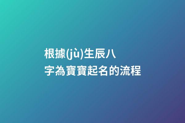 根據(jù)生辰八字為寶寶起名的流程