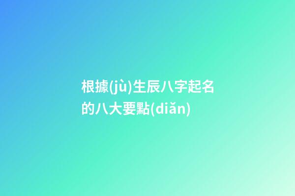 根據(jù)生辰八字起名的八大要點(diǎn)