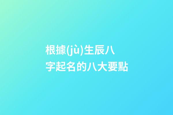 根據(jù)生辰八字起名的八大要點