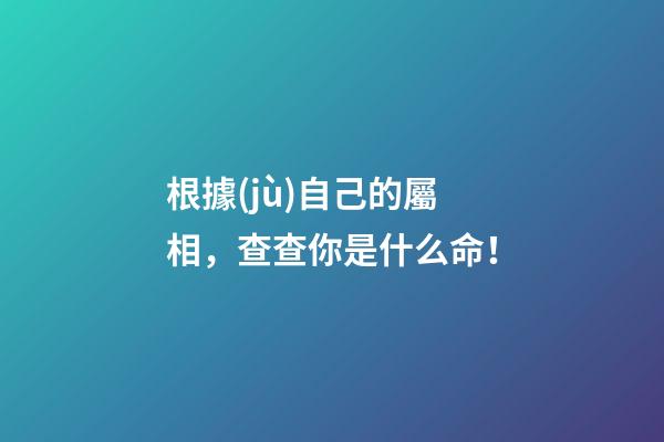 根據(jù)自己的屬相，查查你是什么命！