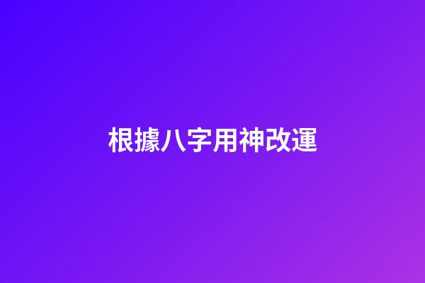 根據八字用神改運