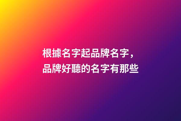 根據名字起品牌名字，品牌好聽的名字有那些-第1張-商標起名-玄機派