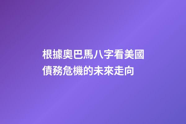 根據奧巴馬八字看美國債務危機的未來走向