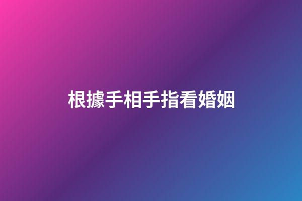 根據手相手指看婚姻