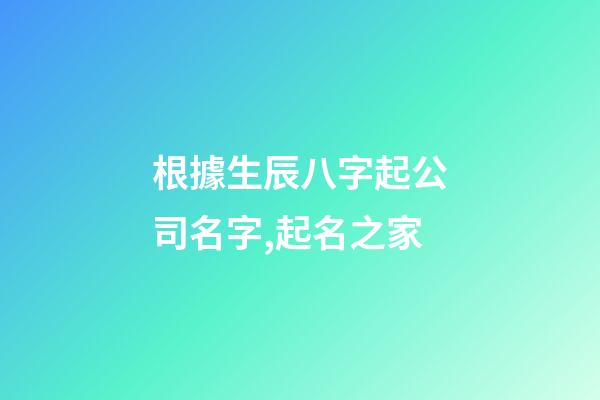 根據生辰八字起公司名字,起名之家-第1張-公司起名-玄機派
