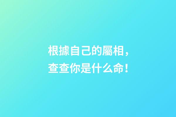 根據自己的屬相，查查你是什么命！