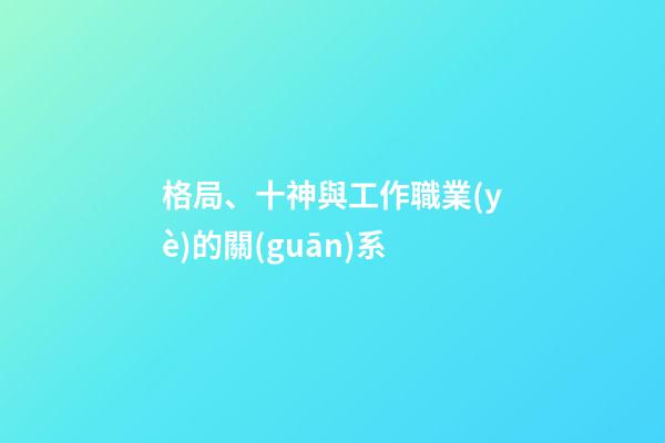 格局、十神與工作職業(yè)的關(guān)系