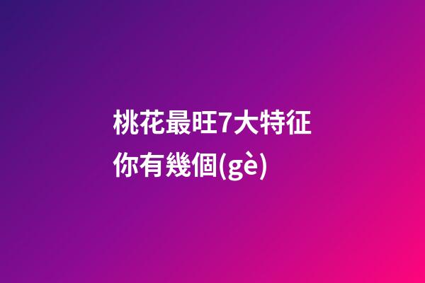 桃花最旺7大特征你有幾個(gè)