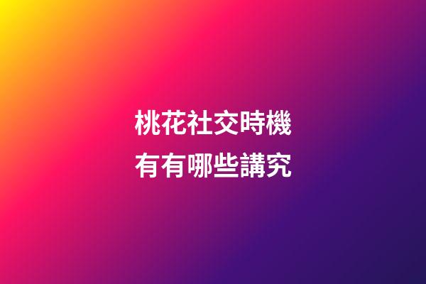 桃花社交時機有有哪些講究?