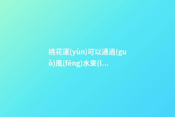 桃花運(yùn)可以通過(guò)風(fēng)水來(lái)增強(qiáng)嗎？