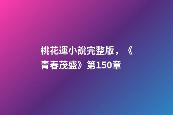 桃花運小說完整版，《青春茂盛》第150章-第1張-觀點-玄機派