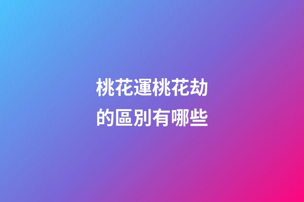 桃花運桃花劫的區別有哪些