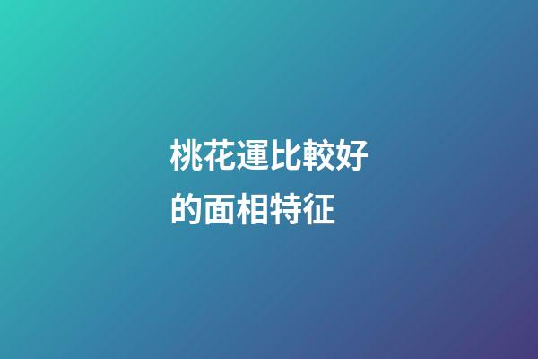 桃花運比較好的面相特征